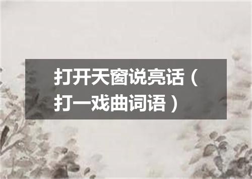 打开天窗说亮话（打一戏曲词语）
