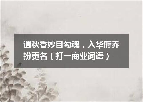 遇秋香妙目勾魂，入华府乔扮更名（打一商业词语）