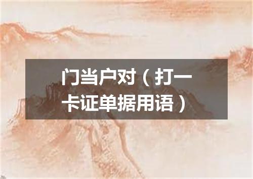 门当户对（打一卡证单据用语）