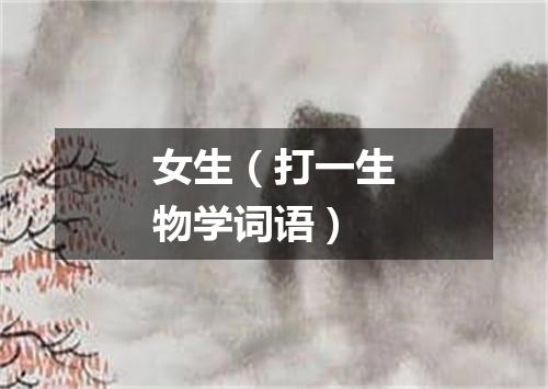 女生（打一生物学词语）