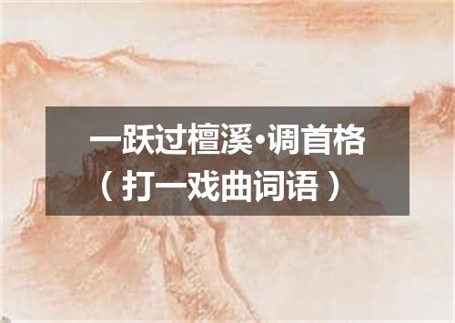 一跃过檀溪·调首格（打一戏曲词语）
