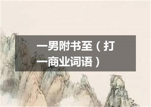 一男附书至（打一商业词语）