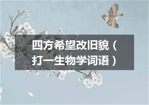 四方希望改旧貌（打一生物学词语）
