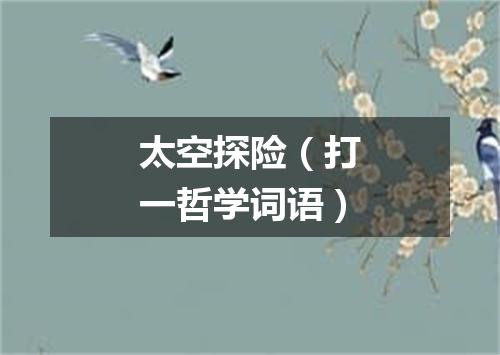 太空探险（打一哲学词语）