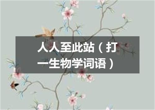 人人至此站（打一生物学词语）