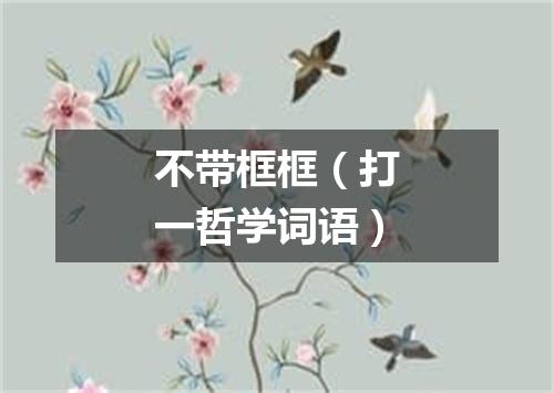 不带框框（打一哲学词语）