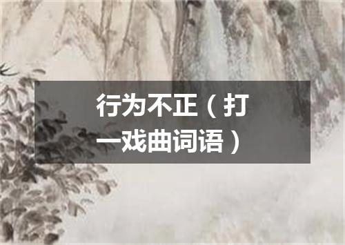 行为不正（打一戏曲词语）