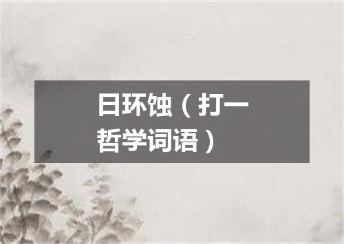 日环蚀（打一哲学词语）