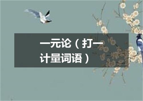 一元论（打一计量词语）