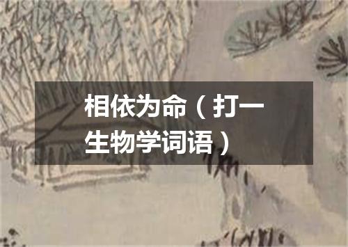 相依为命（打一生物学词语）
