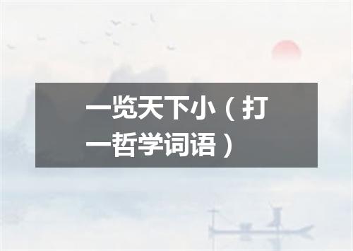 一览天下小（打一哲学词语）