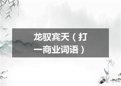 龙驭宾天（打一商业词语）