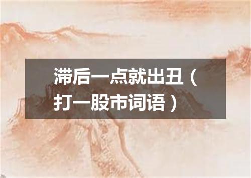 滞后一点就出丑（打一股市词语）