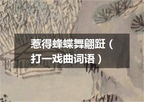 惹得蜂蝶舞翩跹（打一戏曲词语）