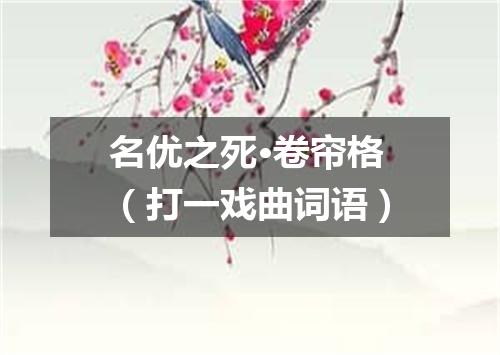 名优之死·卷帘格（打一戏曲词语）