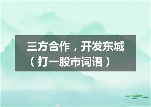 三方合作，开发东城（打一股市词语）