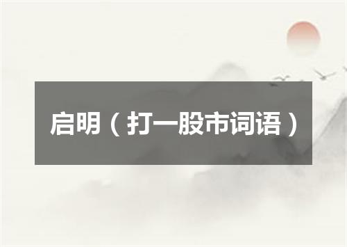 启明（打一股市词语）