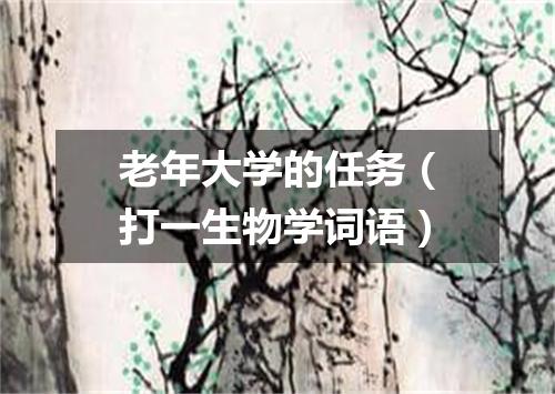 老年大学的任务（打一生物学词语）