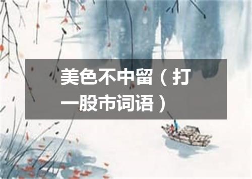 美色不中留（打一股市词语）
