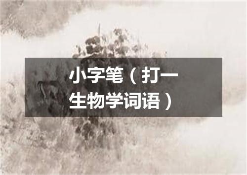 小字笔（打一生物学词语）