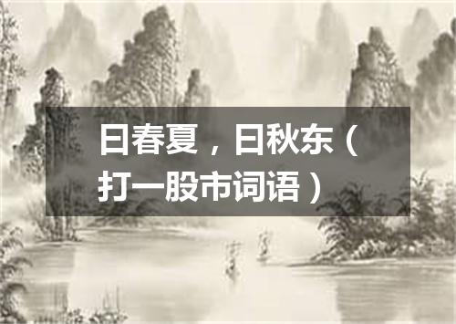 曰春夏，曰秋东（打一股市词语）