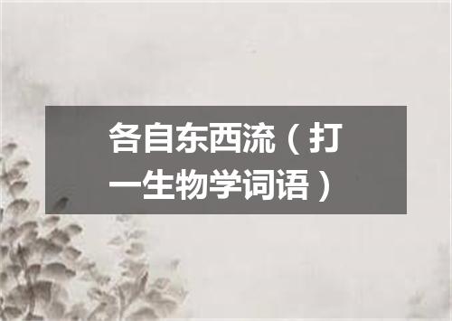 各自东西流（打一生物学词语）