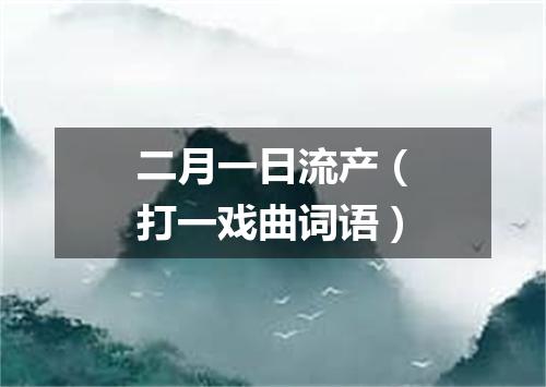二月一日流产（打一戏曲词语）