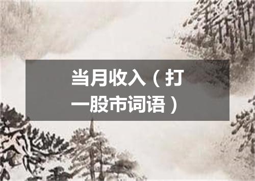 当月收入（打一股市词语）
