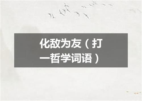 化敌为友（打一哲学词语）