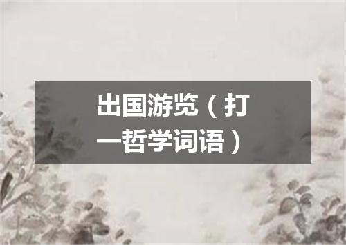 出国游览（打一哲学词语）