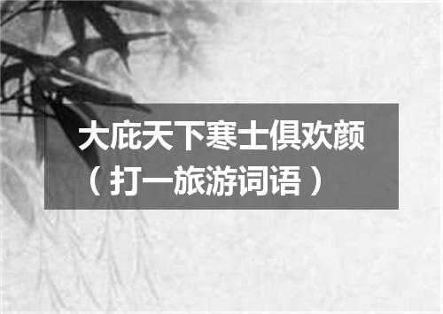 大庇天下寒士俱欢颜（打一旅游词语）