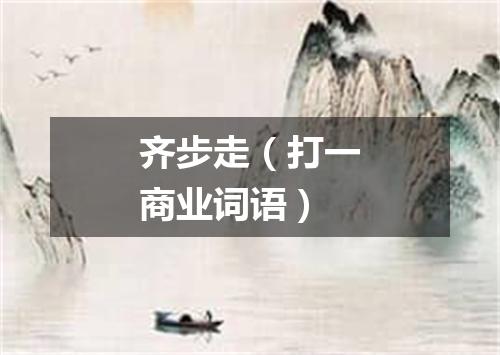 齐步走（打一商业词语）