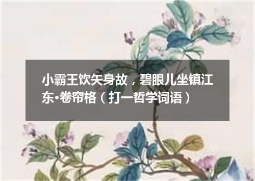 小霸王饮矢身故，碧眼儿坐镇江东·卷帘格（打一哲学词语）