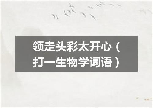 领走头彩太开心（打一生物学词语）