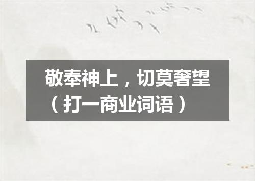 敬奉神上，切莫奢望（打一商业词语）