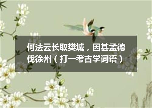 何法云长取樊城，因甚孟德伐徐州（打一考古学词语）