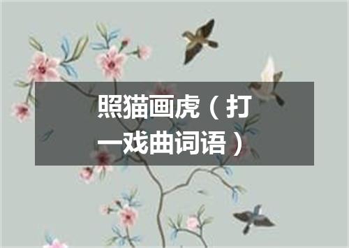 照猫画虎（打一戏曲词语）