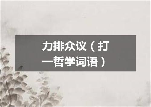 力排众议（打一哲学词语）