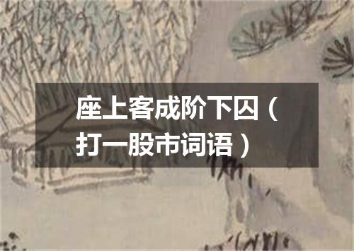 座上客成阶下囚（打一股市词语）