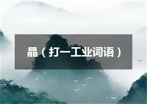 晶（打一工业词语）