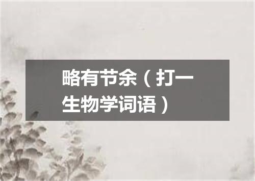 略有节余（打一生物学词语）