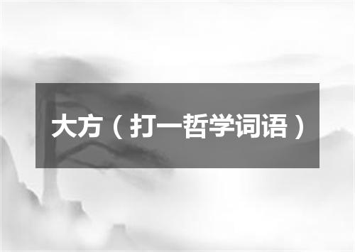 大方（打一哲学词语）