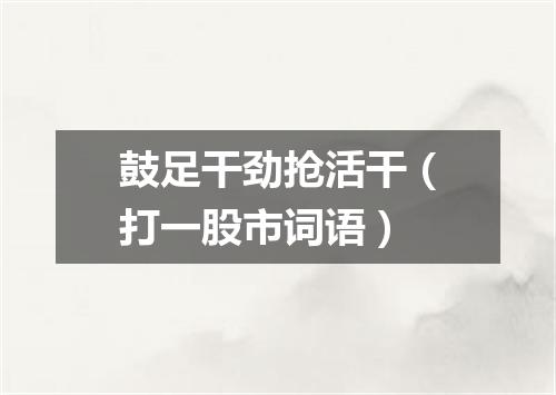 鼓足干劲抢活干（打一股市词语）