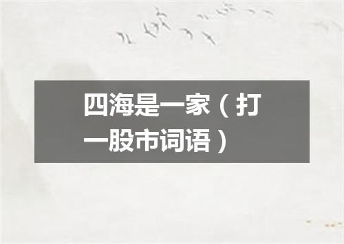 四海是一家（打一股市词语）