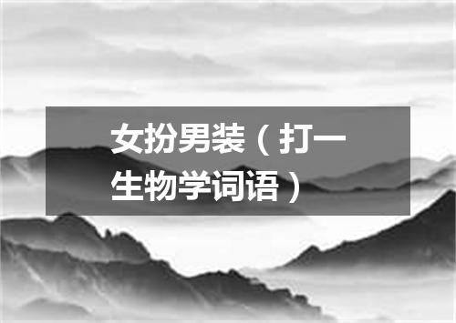 女扮男装（打一生物学词语）