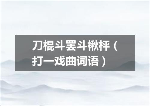 刀棍斗罢斗楸枰（打一戏曲词语）