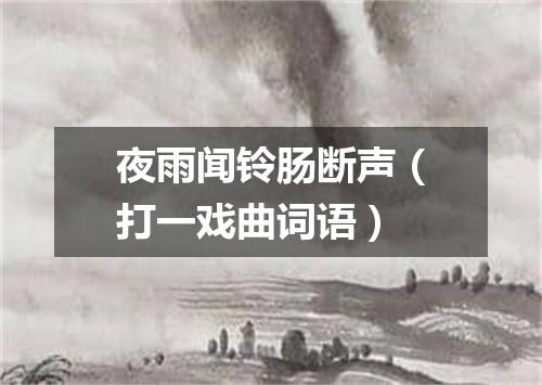 夜雨闻铃肠断声（打一戏曲词语）