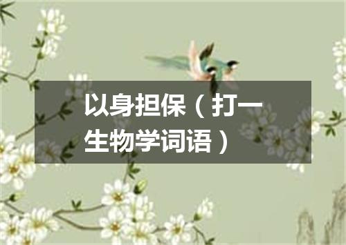 以身担保（打一生物学词语）