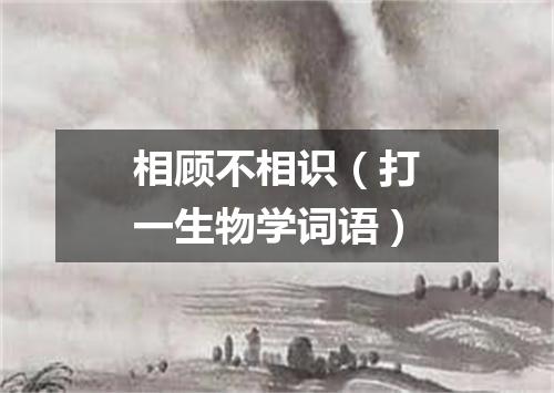 相顾不相识（打一生物学词语）