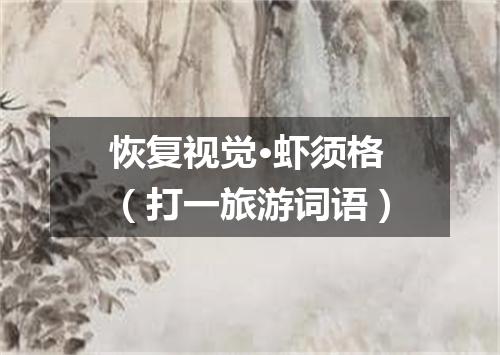 恢复视觉·虾须格（打一旅游词语）